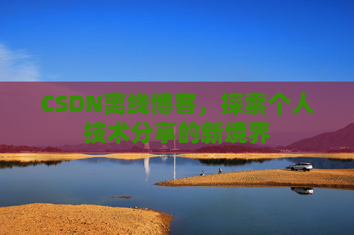 CSDN离线博客，探索个人技术分享的新境界